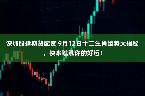 深圳股指期货配资 9月12日十二生肖运势大揭秘，快来瞧瞧你的好运！