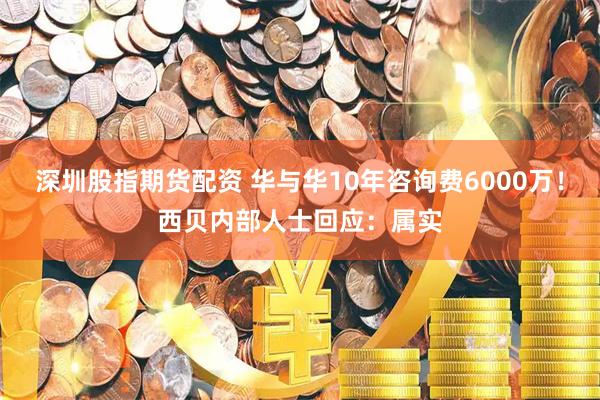深圳股指期货配资 华与华10年咨询费6000万!西贝内部人士回应:属实