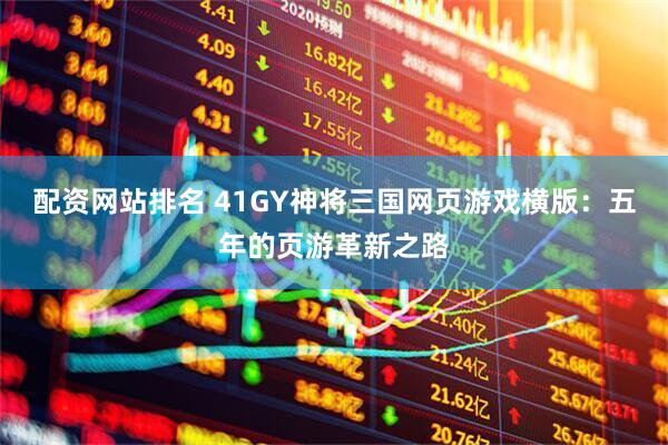 配资网站排名 41GY神将三国网页游戏横版：五年的页游革新之路
