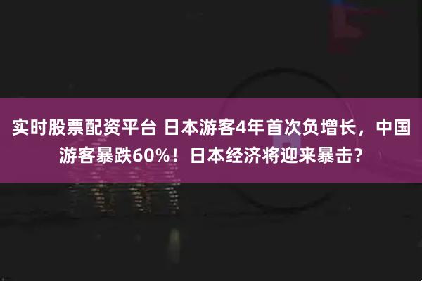 实时股票配资平台 日本游客4年首次负增长，中国游客暴跌60%！日本经济将迎来暴击？