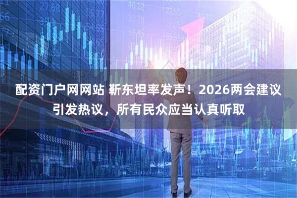 配资门户网网站 靳东坦率发声！2026两会建议引发热议，所有民众应当认真听取