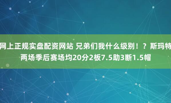 网上正规实盘配资网站 兄弟们我什么级别！？斯玛特两场季后赛场均20分2板7.5助3断1.5帽