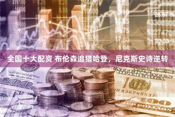 全国十大配资 布伦森追猎哈登，尼克斯史诗逆转