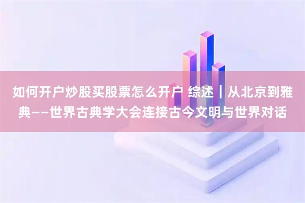 如何开户炒股买股票怎么开户 综述｜从北京到雅典——世界古典学大会连接古今文明与世界对话