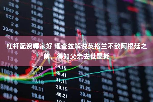 杠杆配资哪家好 理查兹解说英格兰不敌阿根廷之前，得知父亲去世噩耗